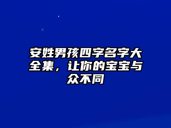 安姓男孩四字名字大全集，让你的宝宝与众不同