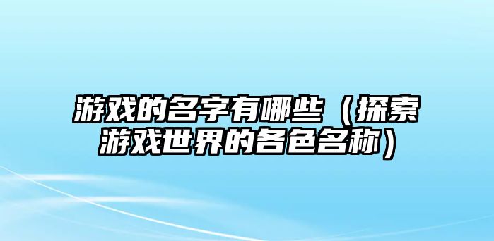 游戏的名字有哪些（探索游戏世界的各色名称）