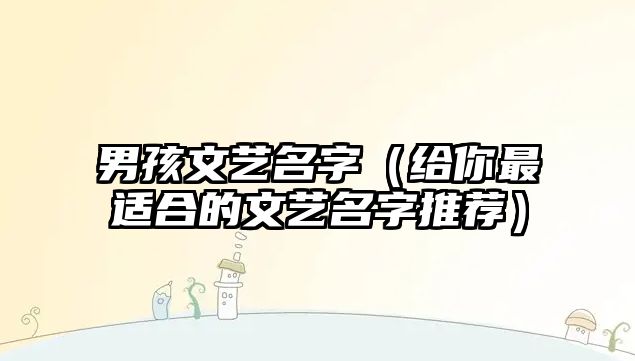 男孩文艺名字（给你最适合的文艺名字推荐）