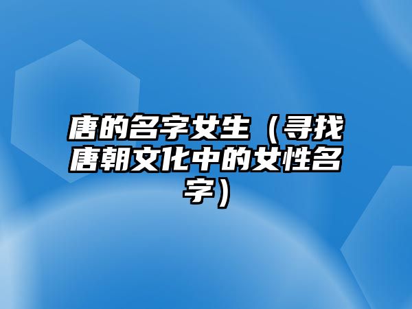 唐的名字女生（寻找唐朝文化中的女性名字）