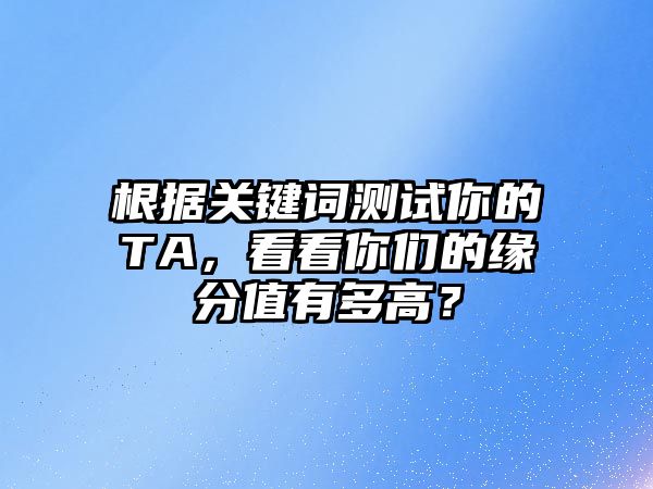 根据关键词测试你的TA，看看你们的缘分值有多高？