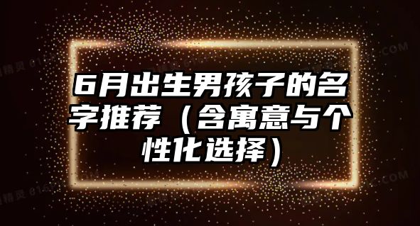 6月出生男孩子的名字推荐（含寓意与个性化选择）