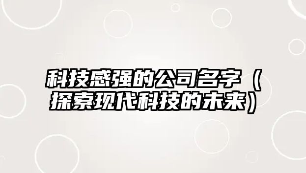 科技感强的公司名字（探索现代科技的未来）