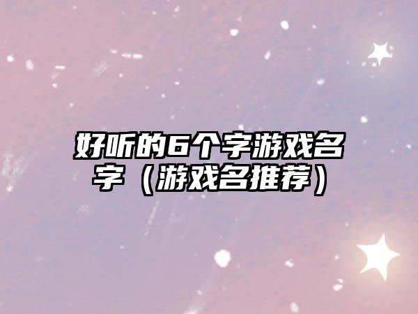 好听的6个字游戏名字（游戏名推荐）