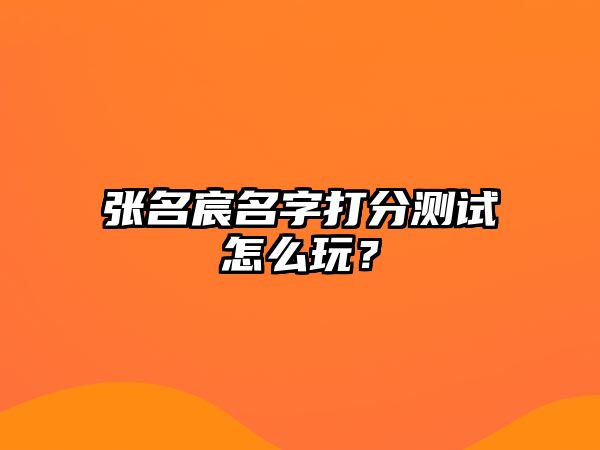 张名宸名字打分测试怎么玩？