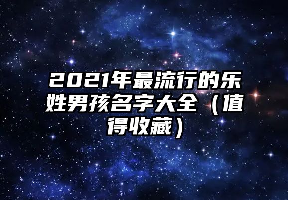 2021年最流行的乐姓男孩名字大全（值得收藏）