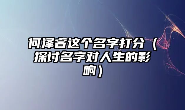 何泽睿这个名字打分（探讨名字对人生的影响）