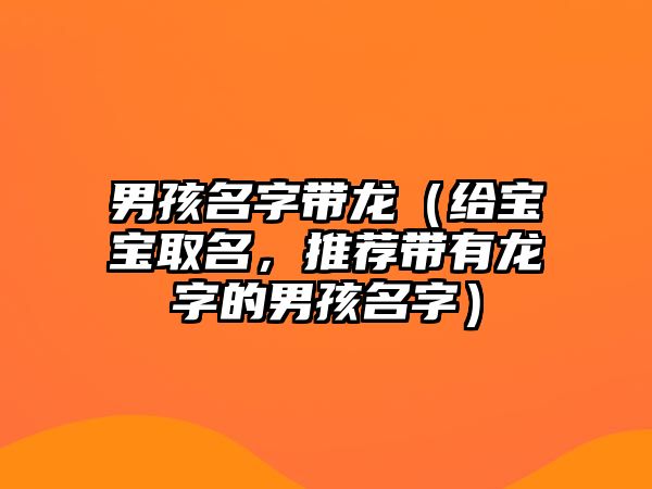 男孩名字带龙（给宝宝取名，推荐带有龙字的男孩名字）