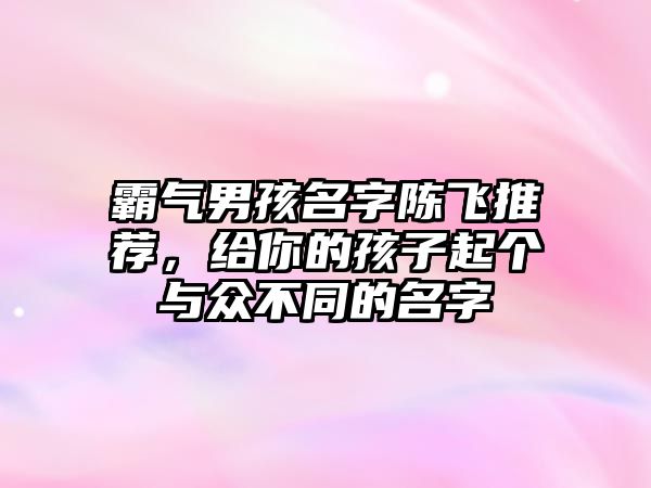 霸气男孩名字陈飞推荐，给你的孩子起个与众不同的名字