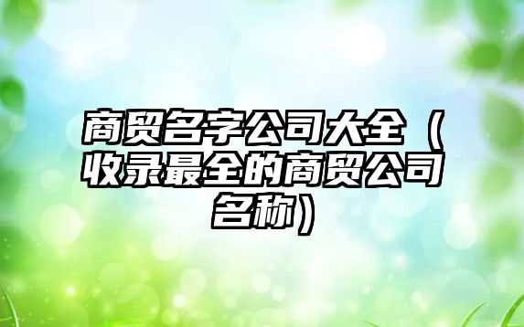 商贸名字公司大全（收录最全的商贸公司名称）