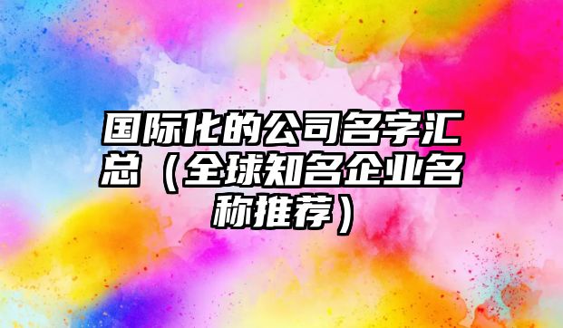 国际化的公司名字汇总（全球知名企业名称推荐）