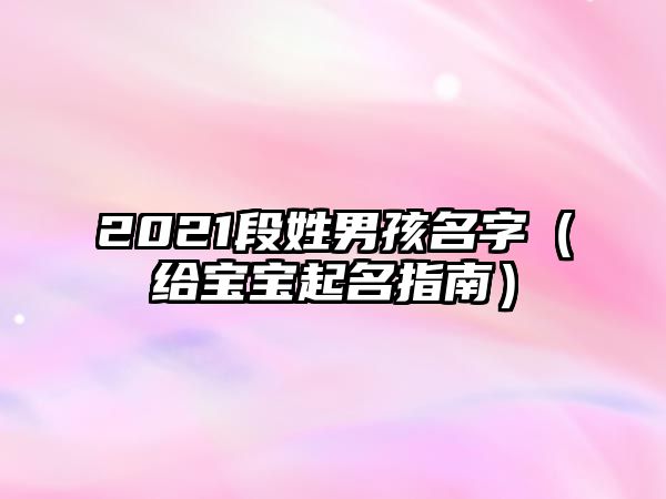 2021段姓男孩名字（给宝宝起名指南）