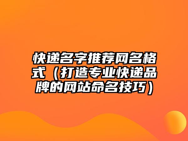 快递名字推荐网名格式（打造专业快递品牌的网站命名技巧）