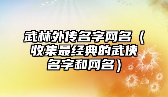 武林外传名字网名（收集最经典的武侠名字和网名）