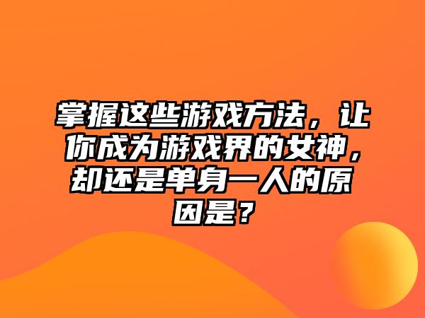 掌握这些游戏方法，让你成为游戏界的女神，却还是单身一人的原因是？