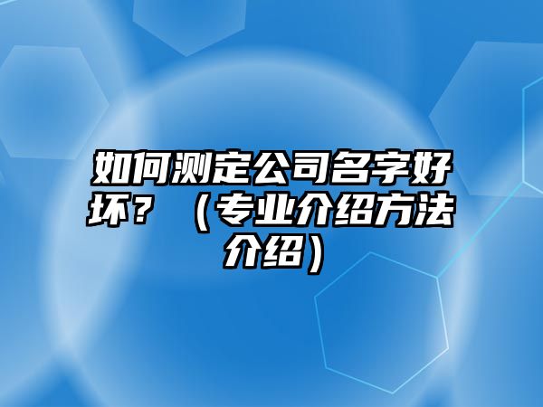 如何测定公司名字好坏？（专业介绍方法介绍）