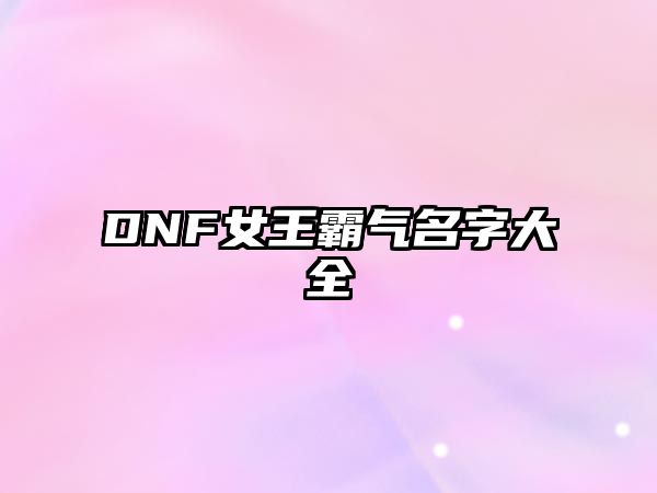 DNF女王霸气名字大全