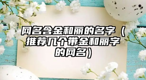 网名含金和丽的名字（推荐几个带金和丽字的网名）