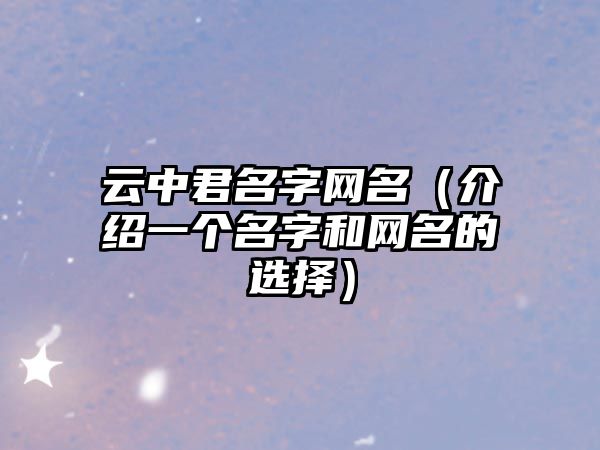 云中君名字网名（介绍一个名字和网名的选择）