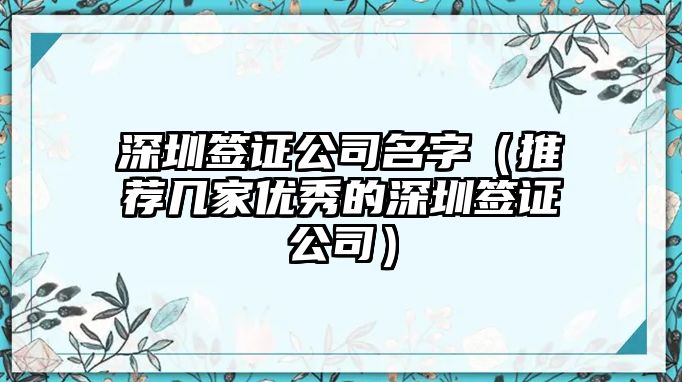 深圳签证公司名字（推荐几家优秀的深圳签证公司）