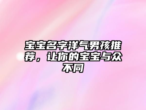 宝宝名字洋气男孩推荐，让你的宝宝与众不同