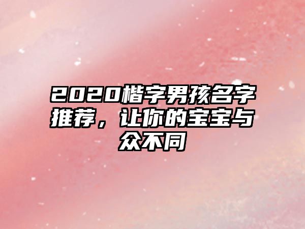 2020楷字男孩名字推荐，让你的宝宝与众不同