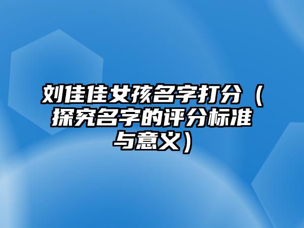 刘佳佳女孩名字打分（探究名字的评分标准与意义）