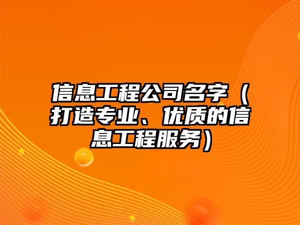 信息工程公司名字（打造专业、优质的信息工程服务）