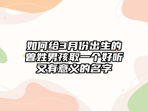 如何给3月份出生的曾姓男孩取一个好听又有意义的名字