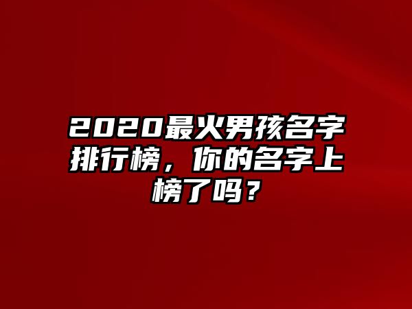 2020最火男孩名字排行榜，你的名字上榜了吗？