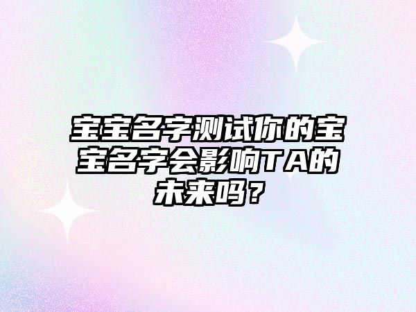 宝宝名字测试你的宝宝名字会影响TA的未来吗？