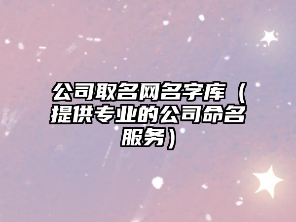 公司取名网名字库（提供专业的公司命名服务）