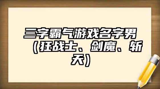 三字霸气游戏名字男（狂战士、剑魔、斩天）