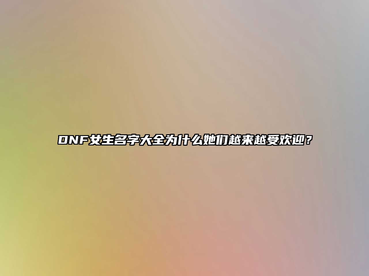 DNF女生名字大全为什么她们越来越受欢迎？