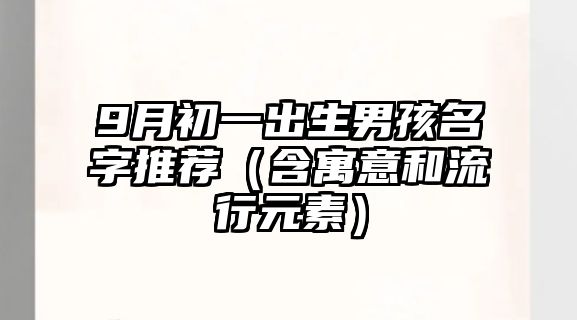 9月初一出生男孩名字推荐（含寓意和流行元素）