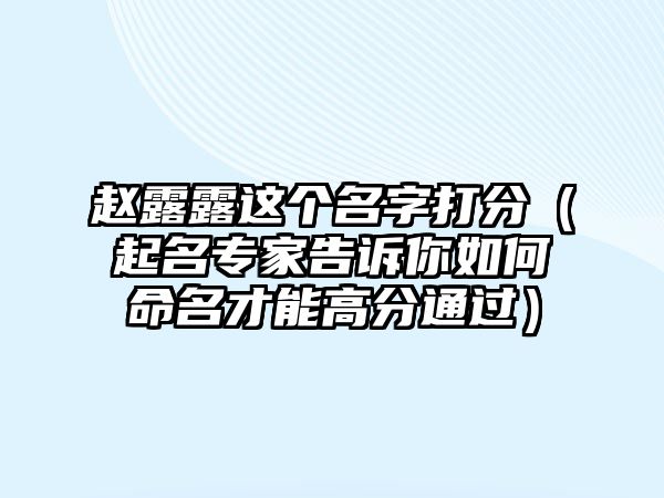 赵露露这个名字打分（起名专家告诉你如何命名才能高分通过）