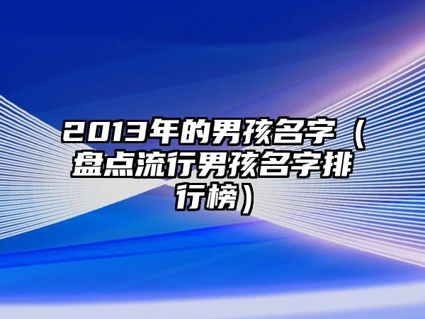 2013年的男孩名字（盘点流行男孩名字排行榜）