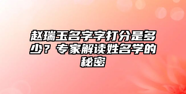 赵瑞玉名字字打分是多少？专家解读姓名学的秘密