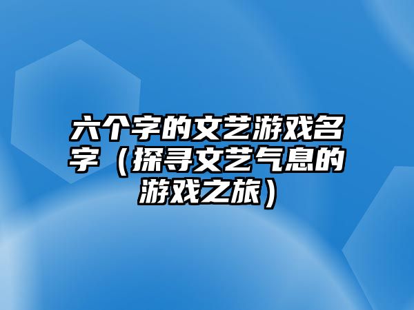 六个字的文艺游戏名字（探寻文艺气息的游戏之旅）