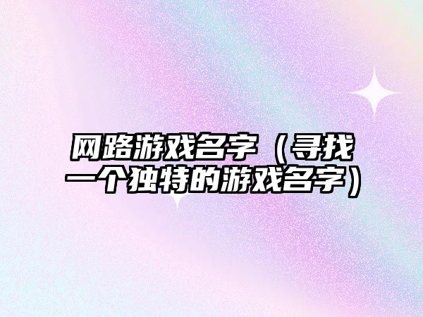 网路游戏名字（寻找一个独特的游戏名字）