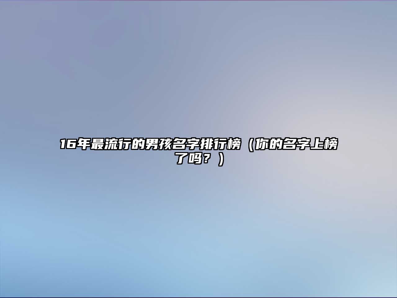 16年最流行的男孩名字排行榜（你的名字上榜了吗？）