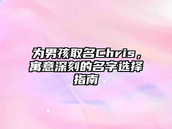 为男孩取名Chris，寓意深刻的名字选择指南