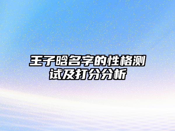 王子晗名字的性格测试及打分分析