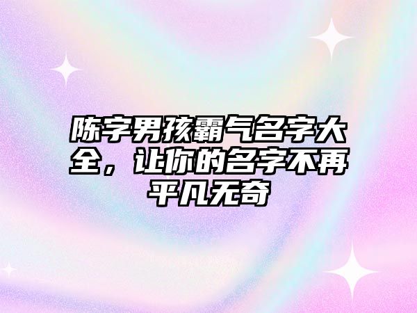 陈字男孩霸气名字大全，让你的名字不再平凡无奇