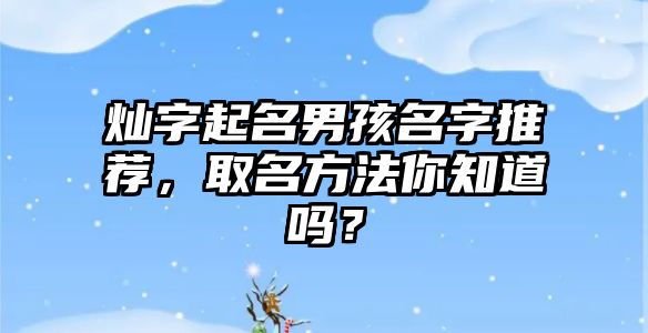 灿字起名男孩名字推荐，取名方法你知道吗？