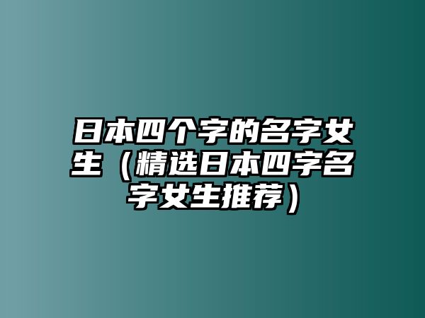 日本四个字的名字女生（精选日本四字名字女生推荐）