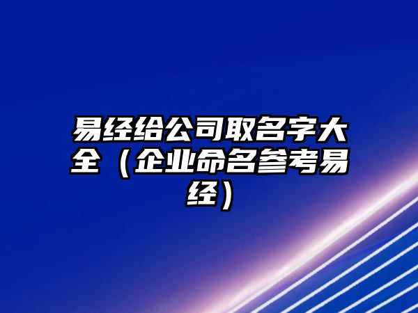 易经给公司取名字大全（企业命名参考易经）