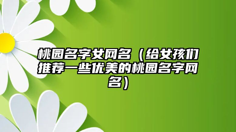 桃园名字女网名（给女孩们推荐一些优美的桃园名字网名）