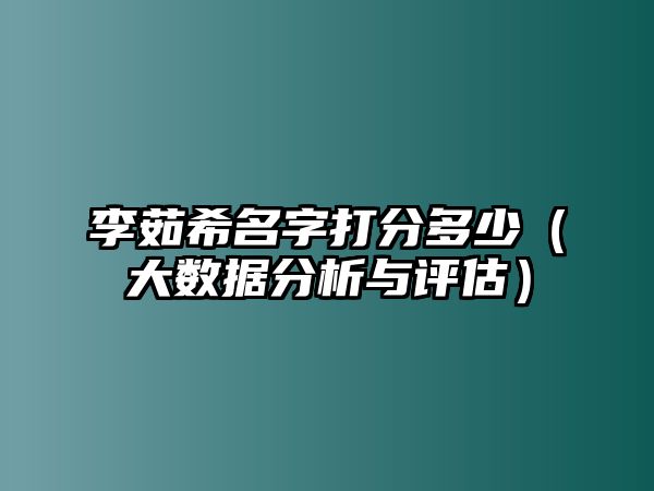 李茹希名字打分多少（大数据分析与评估）