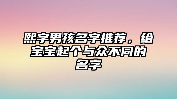 熙字男孩名字推荐，给宝宝起个与众不同的名字